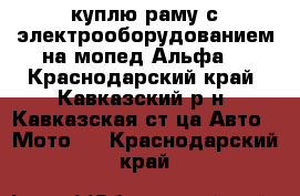 куплю раму с электрооборудованием на мопед Альфа. - Краснодарский край, Кавказский р-н, Кавказская ст-ца Авто » Мото   . Краснодарский край